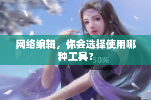 网络编辑，你会选择使用哪种工具？