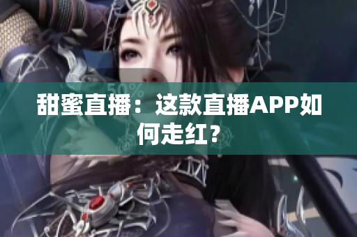 甜蜜直播：这款直播APP如何走红？