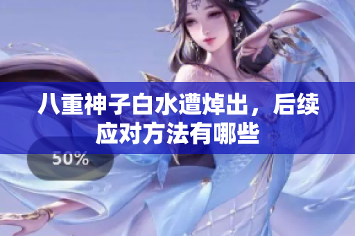 八重神子白水遭焯出，后续应对方法有哪些