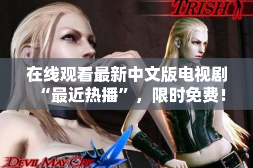 在线观看最新中文版电视剧“最近热播”，限时免费！