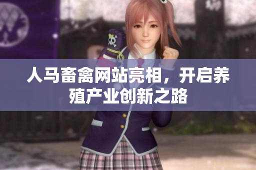 人马畜禽网站亮相，开启养殖产业创新之路
