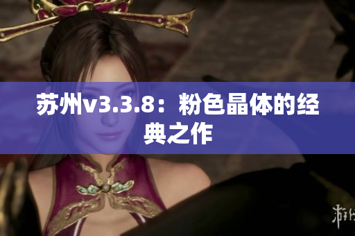 苏州v3.3.8：粉色晶体的经典之作