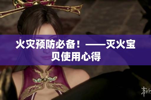 火灾预防必备！——灭火宝贝使用心得