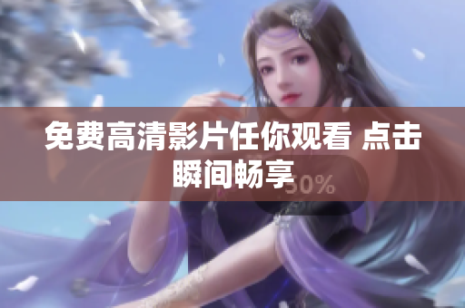 免费高清影片任你观看 点击瞬间畅享