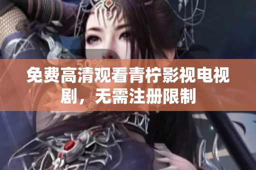 免费高清观看青柠影视电视剧，无需注册限制