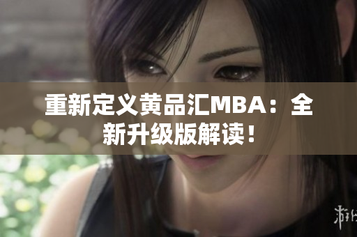 重新定义黄品汇MBA：全新升级版解读！