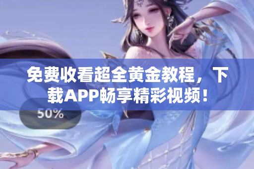 免费收看超全黄金教程，下载APP畅享精彩视频！