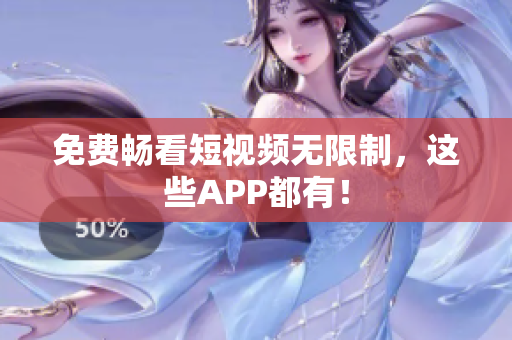 免费畅看短视频无限制，这些APP都有！