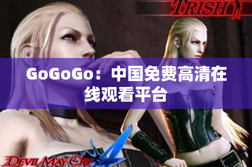 GoGoGo：中国免费高清在线观看平台