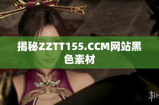 揭秘ZZTT155.CCM网站黑色素材