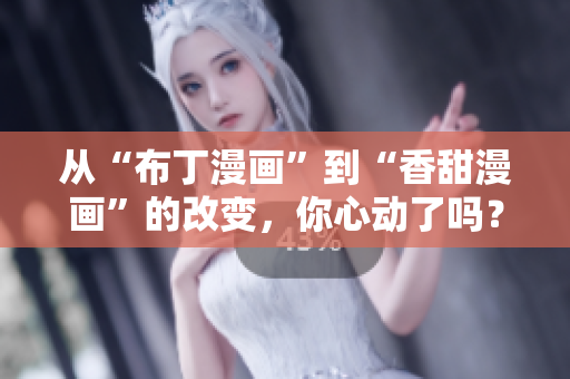 从“布丁漫画”到“香甜漫画”的改变，你心动了吗？