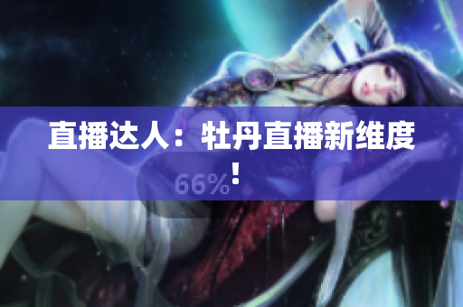 直播达人：牡丹直播新维度！