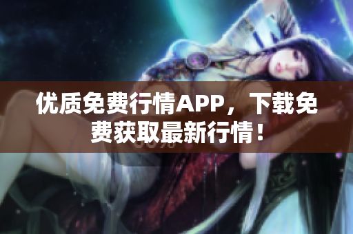 优质免费行情APP，下载免费获取最新行情！