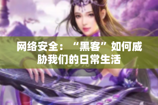 网络安全：“黑客”如何威胁我们的日常生活