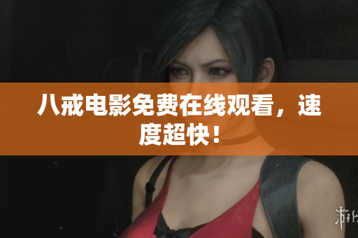 八戒电影免费在线观看，速度超快！