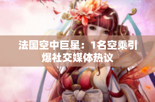 法国空中巨星：1名空乘引爆社交媒体热议