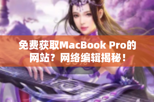 免费获取MacBook Pro的网站？网络编辑揭秘！