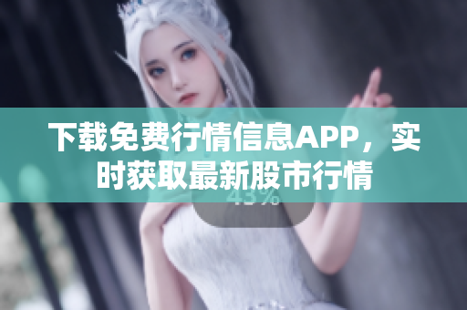 下载免费行情信息APP，实时获取最新股市行情