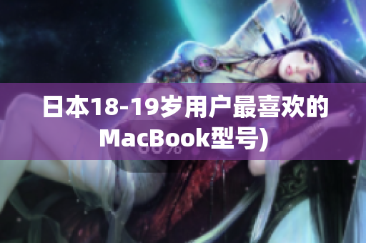 日本18-19岁用户最喜欢的MacBook型号)
