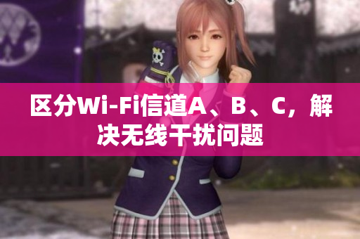 区分Wi-Fi信道A、B、C，解决无线干扰问题