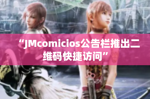 “JMcomicios公告栏推出二维码快捷访问”