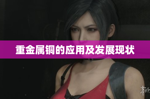 重金属铜的应用及发展现状
