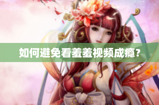 如何避免看羞羞视频成瘾？