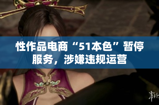 性作品电商“51本色”暂停服务，涉嫌违规运营