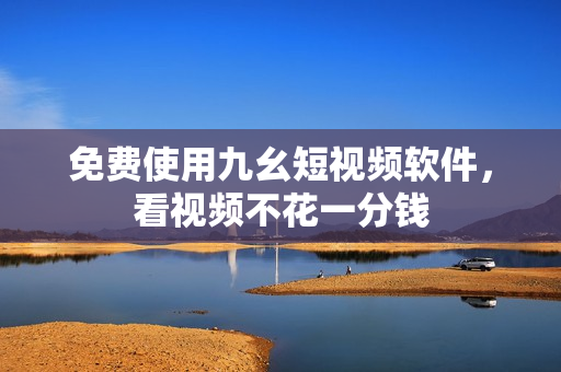 免费使用九幺短视频软件，看视频不花一分钱