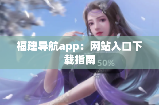 福建导航app：网站入口下载指南