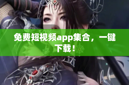 免费短视频app集合，一键下载！