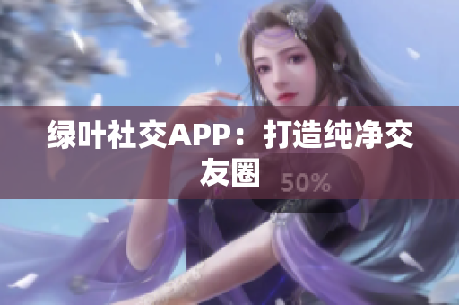 绿叶社交APP：打造纯净交友圈
