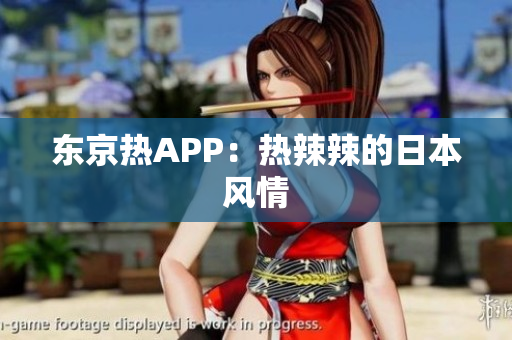 东京热APP：热辣辣的日本风情
