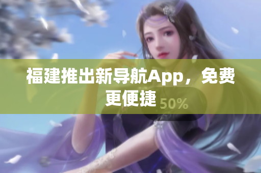福建推出新导航App，免费更便捷
