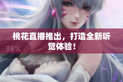 桃花直播推出，打造全新听觉体验！