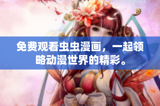 免费观看虫虫漫画，一起领略动漫世界的精彩。