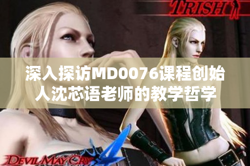 深入探访MD0076课程创始人沈芯语老师的教学哲学