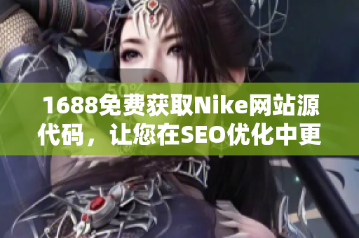 1688免费获取Nike网站源代码，让您在SEO优化中更上一层楼