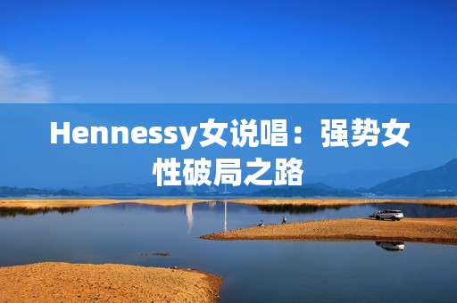 Hennessy女说唱：强势女性破局之路