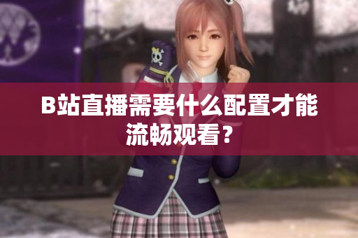 B站直播需要什么配置才能流畅观看？