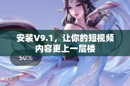 安装V9.1，让你的短视频内容更上一层楼