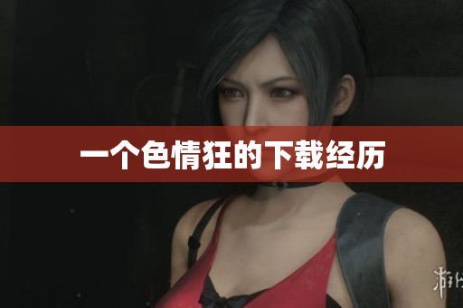 一个色情狂的下载经历