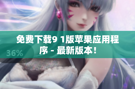 免费下载9 1版苹果应用程序 - 最新版本！