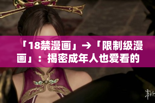 「18禁漫画」→「限制级漫画」：揭密成年人也爱看的秘密世界