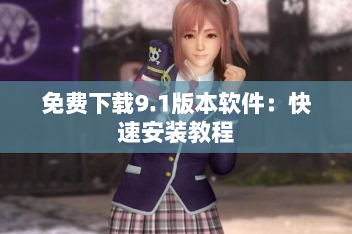 免费下载9.1版本软件：快速安装教程