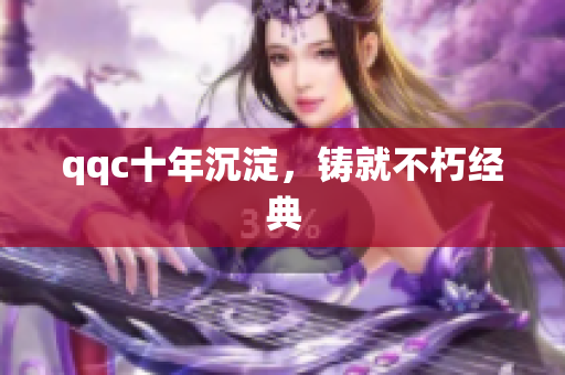 qqc十年沉淀，铸就不朽经典