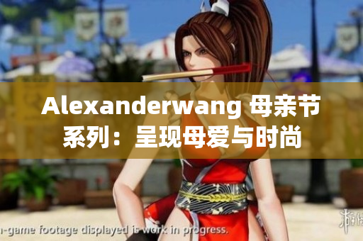 Alexanderwang 母亲节系列：呈现母爱与时尚