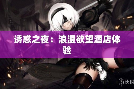 诱惑之夜：浪漫欲望酒店体验