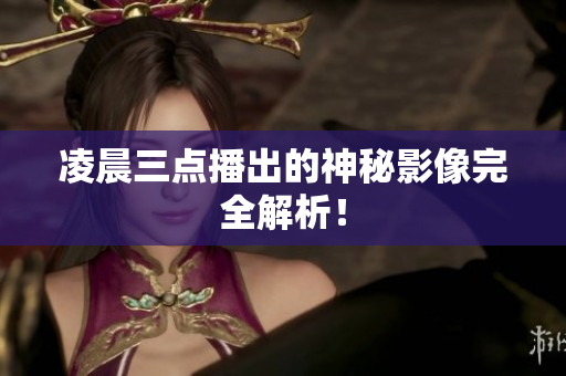 凌晨三点播出的神秘影像完全解析！