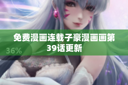 免费漫画连载子豪漫画画第39话更新